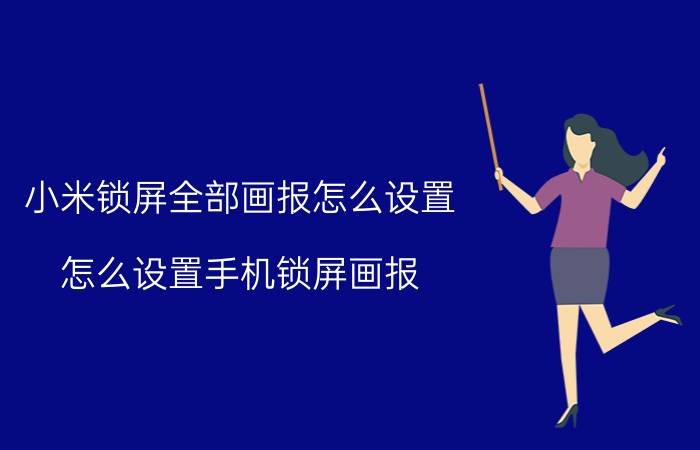 小米锁屏全部画报怎么设置 怎么设置手机锁屏画报？